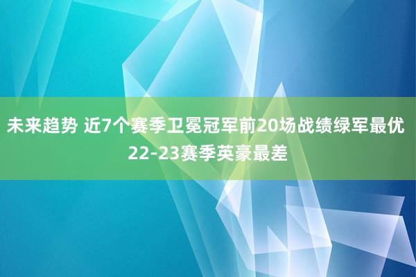 未来趋势 近7个赛季卫冕冠军前20场战绩绿军最优 22-23赛季英豪最差