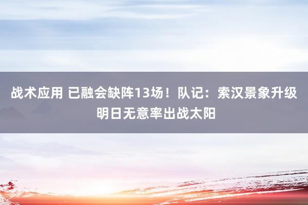 战术应用 已融会缺阵13场！队记：索汉景象升级 明日无意率出战太阳