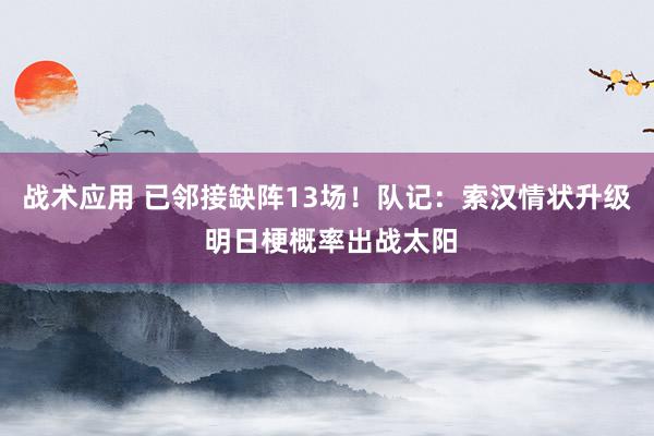 战术应用 已邻接缺阵13场！队记：索汉情状升级 明日梗概率出战太阳