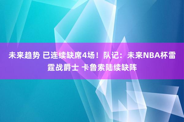 未来趋势 已连续缺席4场！队记：未来NBA杯雷霆战爵士 卡鲁索陆续缺阵