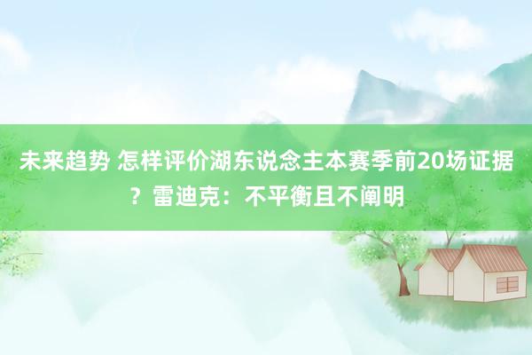 未来趋势 怎样评价湖东说念主本赛季前20场证据？雷迪克：不平衡且不阐明