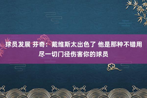 球员发展 芬奇：戴维斯太出色了 他是那种不错用尽一切门径伤害你的球员