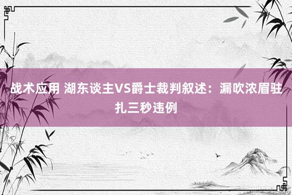 战术应用 湖东谈主VS爵士裁判叙述：漏吹浓眉驻扎三秒违例