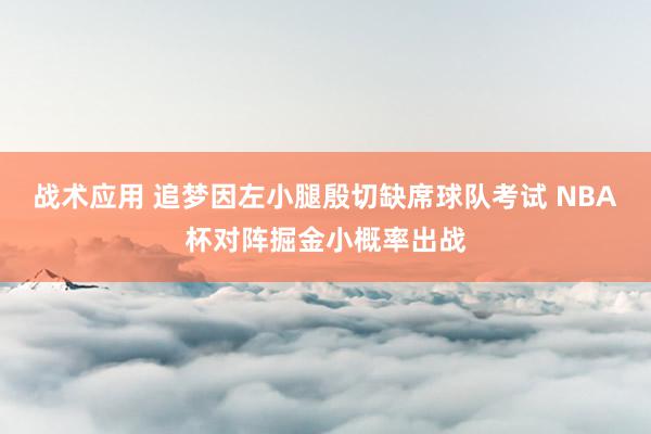 战术应用 追梦因左小腿殷切缺席球队考试 NBA杯对阵掘金小概率出战