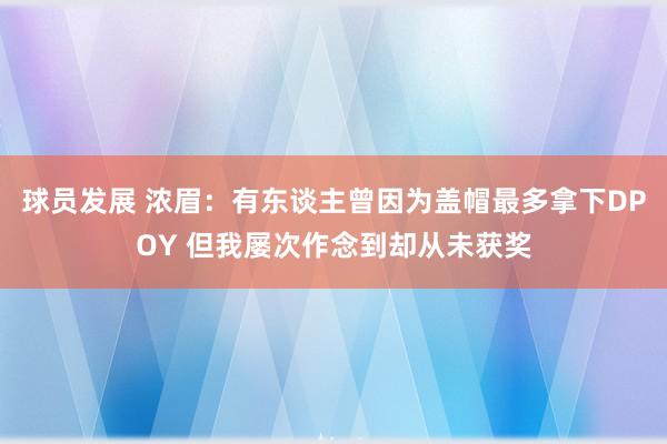 球员发展 浓眉：有东谈主曾因为盖帽最多拿下DPOY 但我屡次作念到却从未获奖