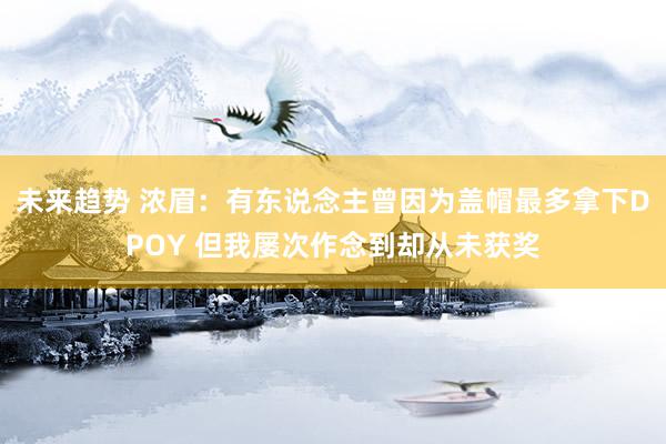 未来趋势 浓眉：有东说念主曾因为盖帽最多拿下DPOY 但我屡次作念到却从未获奖