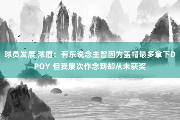 球员发展 浓眉：有东说念主曾因为盖帽最多拿下DPOY 但我屡次作念到却从未获奖