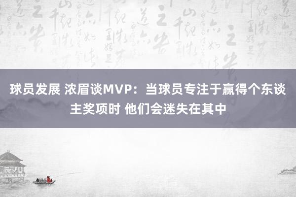 球员发展 浓眉谈MVP：当球员专注于赢得个东谈主奖项时 他们会迷失在其中