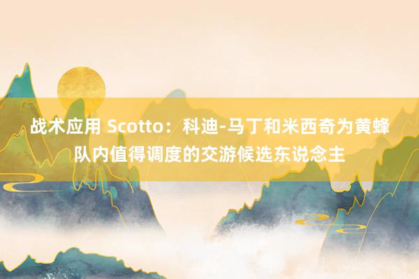 战术应用 Scotto：科迪-马丁和米西奇为黄蜂队内值得调度的交游候选东说念主