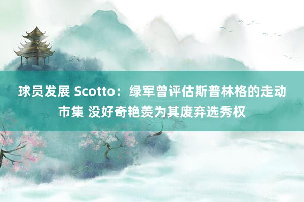 球员发展 Scotto：绿军曾评估斯普林格的走动市集 没好奇艳羡为其废弃选秀权