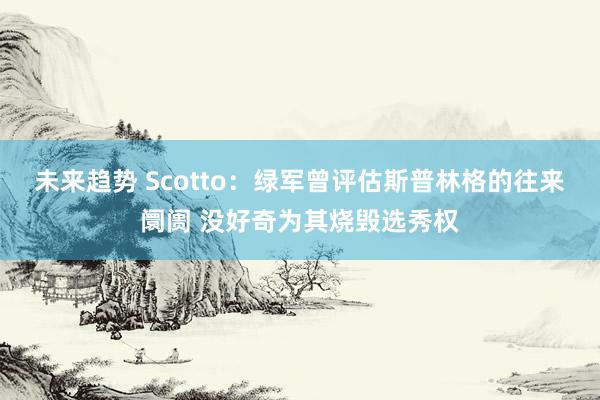 未来趋势 Scotto：绿军曾评估斯普林格的往来阛阓 没好奇为其烧毁选秀权