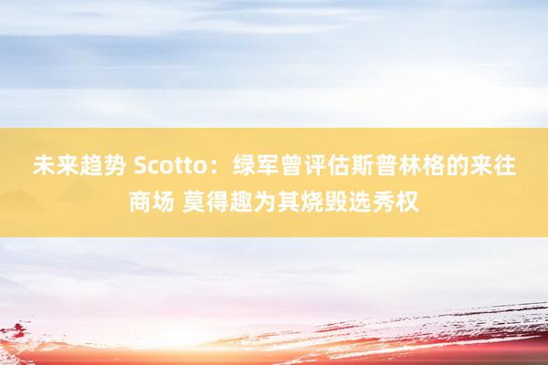 未来趋势 Scotto：绿军曾评估斯普林格的来往商场 莫得趣为其烧毁选秀权