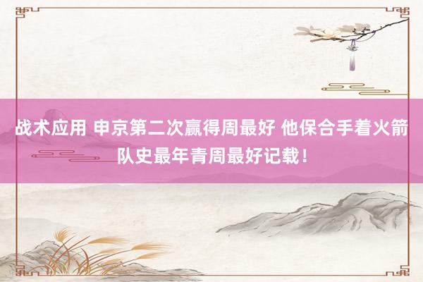 战术应用 申京第二次赢得周最好 他保合手着火箭队史最年青周最好记载！