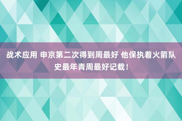 战术应用 申京第二次得到周最好 他保执着火箭队史最年青周最好记载！