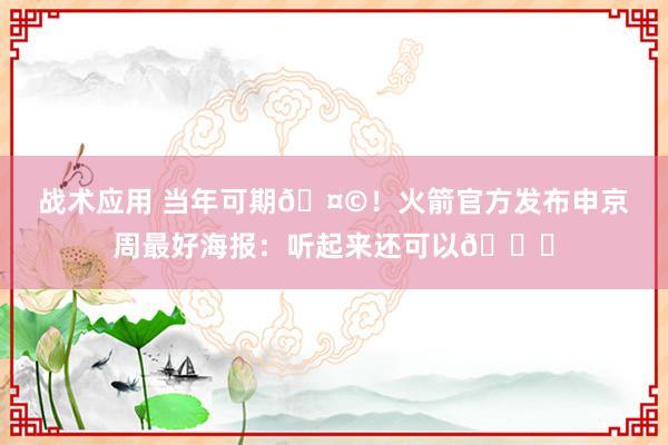 战术应用 当年可期🤩！火箭官方发布申京周最好海报：听起来还可以😏